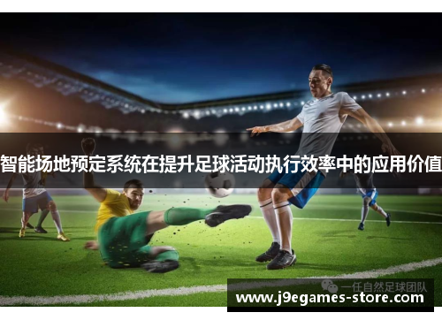 智能场地预定系统在提升足球活动执行效率中的应用价值