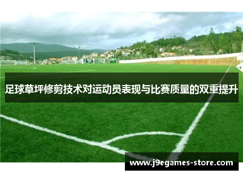 足球草坪修剪技术对运动员表现与比赛质量的双重提升